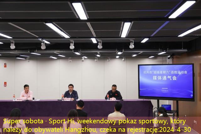 Super sobota · Sport Hi, weekendowy pokaz sportowy, który należy do obywateli Hangzhou, czeka na rejestrację