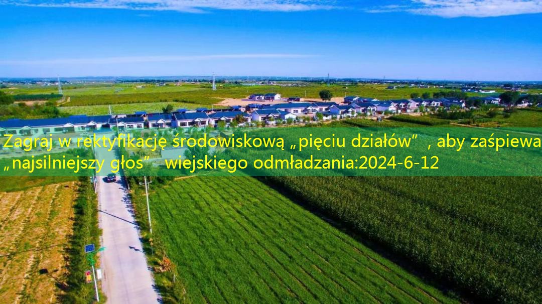 Zagraj w rektyfikację środowiskową „pięciu działów”, aby zaśpiewać „najsilniejszy głos” wiejskiego odmładzania